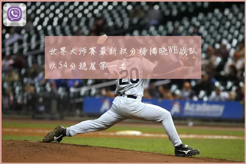 世界大师赛最新积分榜揭晓WE战队以54分稳居第一名