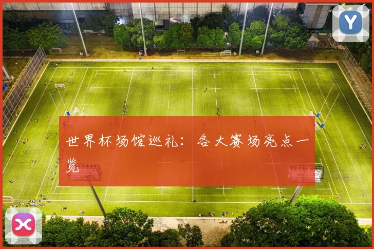 世界杯场馆巡礼:各大赛场亮点一览