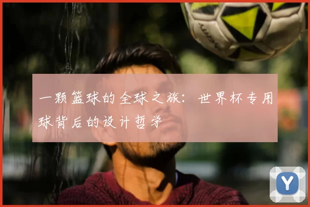 一颗篮球的全球之旅：世界杯专用球背后的设计哲学
