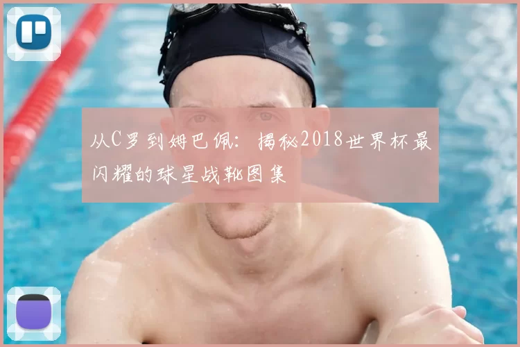 从C罗到姆巴佩:揭秘2018世界杯最闪耀的球星战靴图集