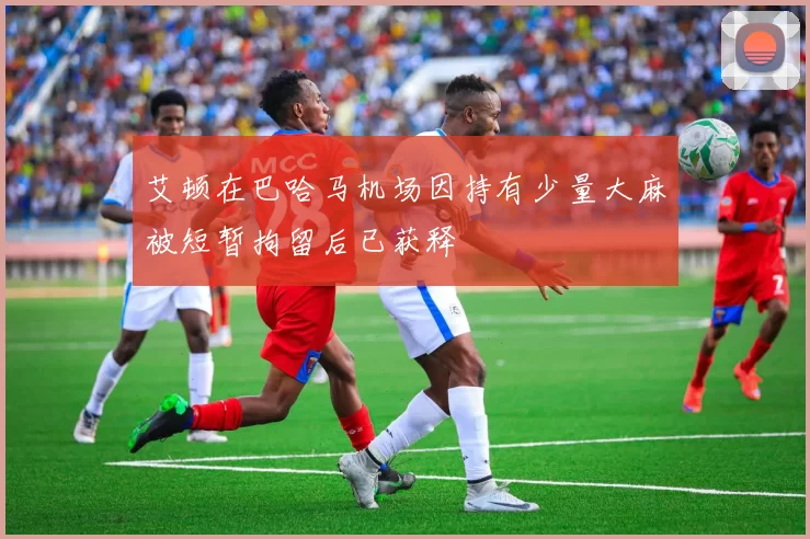 艾顿在巴哈马机场因持有少量大麻被短暂拘留后已获释