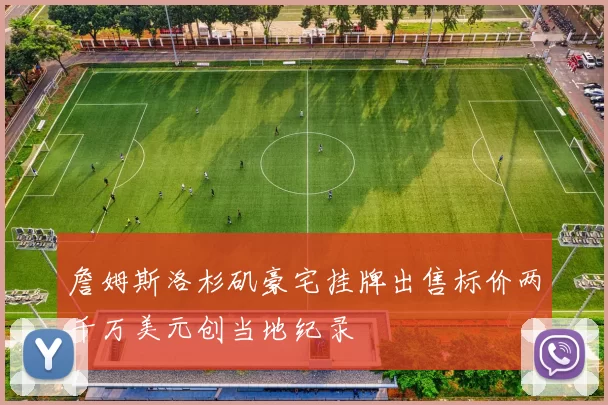 詹姆斯洛杉矶豪宅挂牌出售标价两千万美元创当地纪录