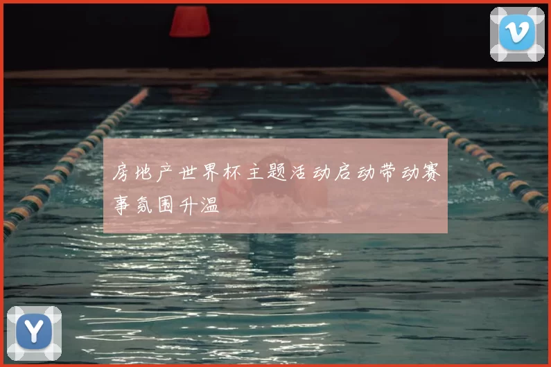 房地产世界杯主题活动启动带动赛事氛围升温