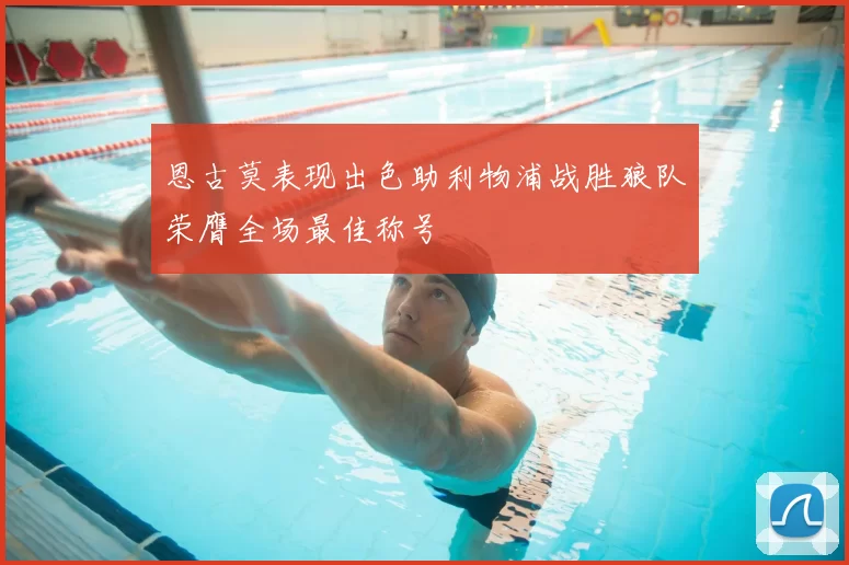 恩古莫表现出色助利物浦战胜狼队荣膺全场最佳称号