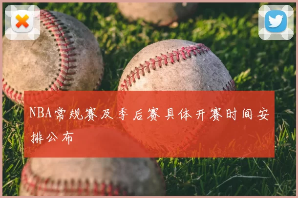 NBA常规赛及季后赛具体开赛时间安排公布