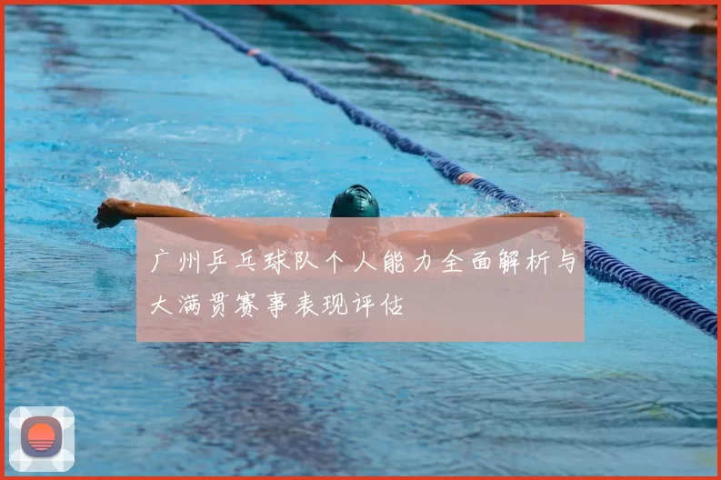 广州乒乓球队个人能力全面解析与大满贯赛事表现评估