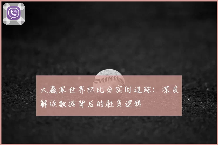 大赢家世界杯比分实时追踪:深度解读数据背后的胜负逻辑