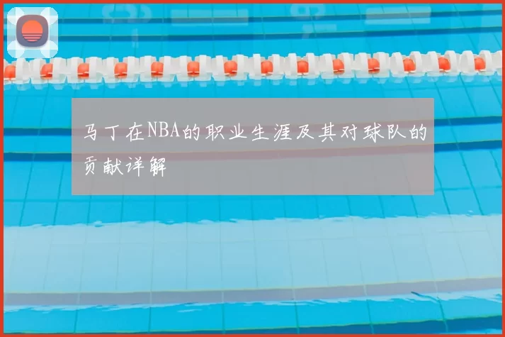 马丁在NBA的职业生涯及其对球队的贡献详解