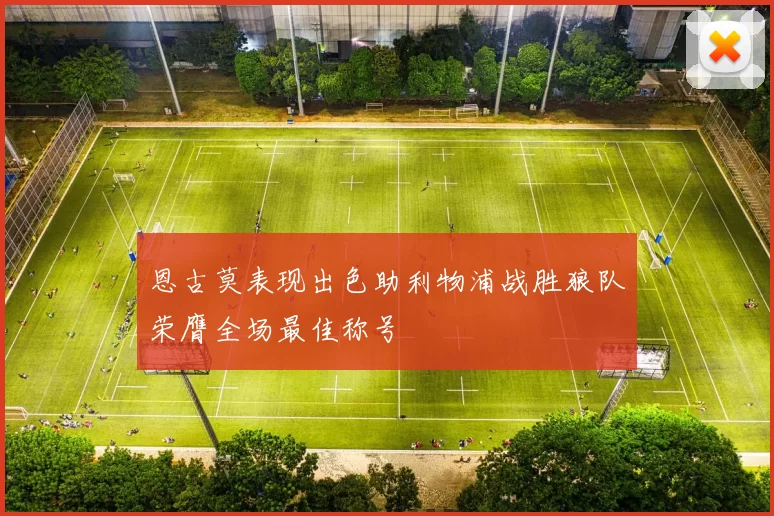 恩古莫表现出色助利物浦战胜狼队荣膺全场最佳称号
