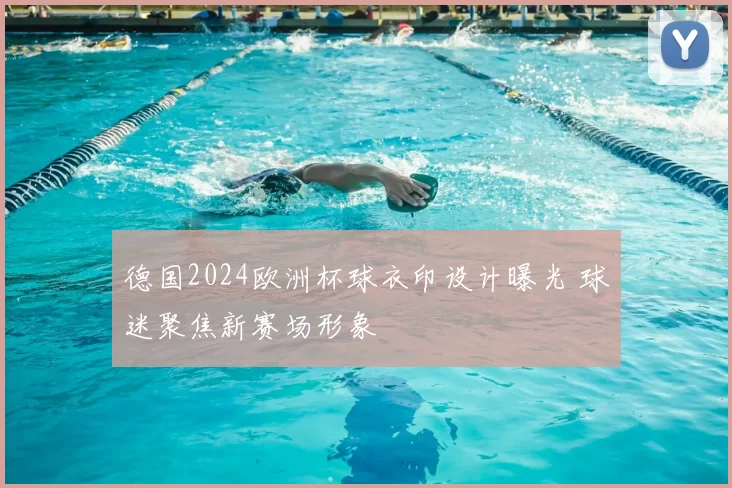 德国2024欧洲杯球衣印设计曝光 球迷聚焦新赛场形象