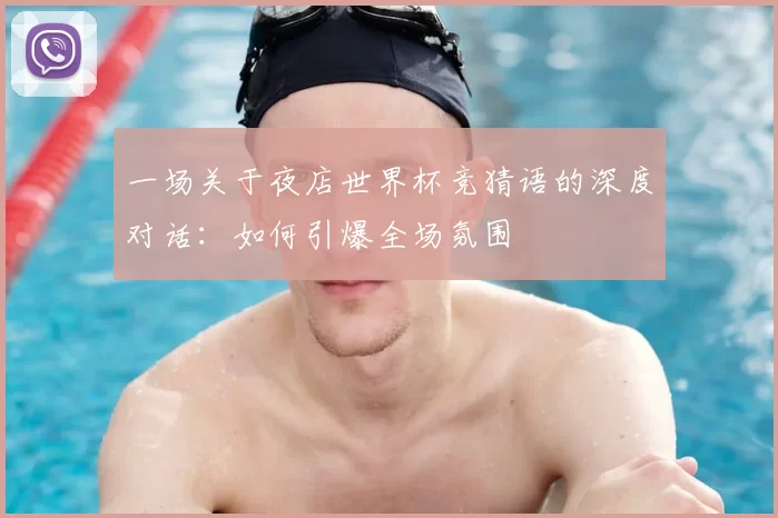 一场关于夜店世界杯竞猜语的深度对话:如何引爆全场氛围