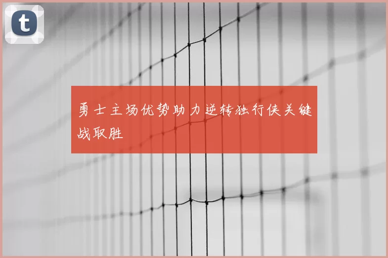 勇士主场优势助力逆转独行侠关键战取胜