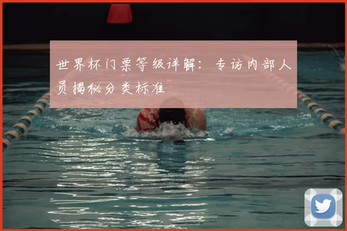 世界杯门票等级详解:专访内部人员揭秘分类标准