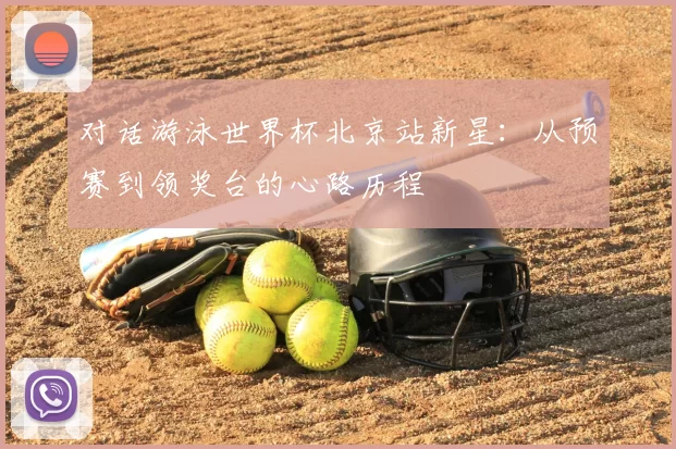 对话游泳世界杯北京站新星:从预赛到领奖台的心路历程
