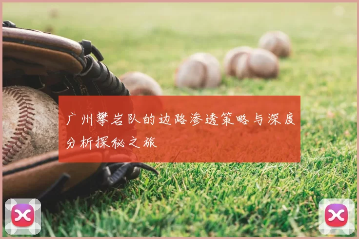 广州攀岩队的边路渗透策略与深度分析探秘之旅