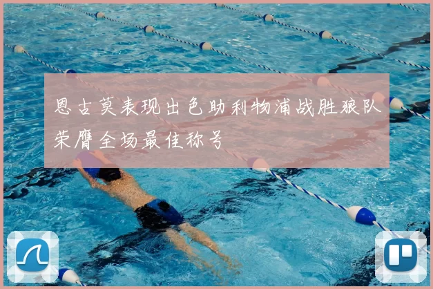 恩古莫表现出色助利物浦战胜狼队荣膺全场最佳称号