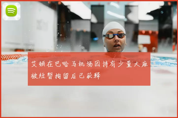 艾顿在巴哈马机场因持有少量大麻被短暂拘留后已获释