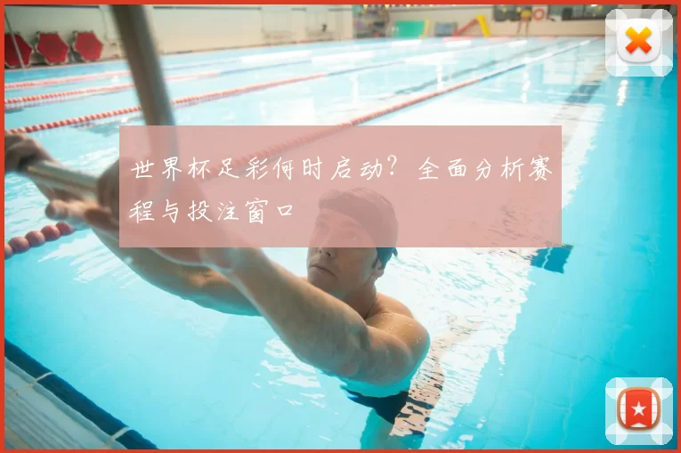 世界杯足彩何时启动?全面分析赛程与投注窗口