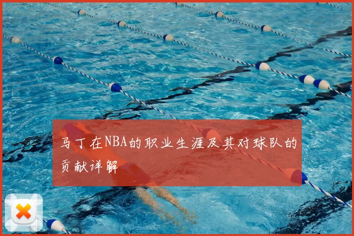 马丁在NBA的职业生涯及其对球队的贡献详解