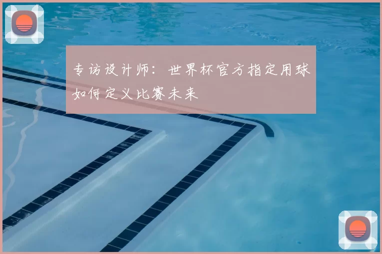 专访设计师:世界杯官方指定用球如何定义比赛未来