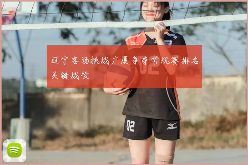 辽宁客场挑战广厦争夺常规赛排名关键战役