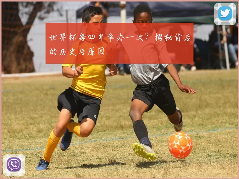 世界杯每四年举办一次？揭秘背后的历史与原因
