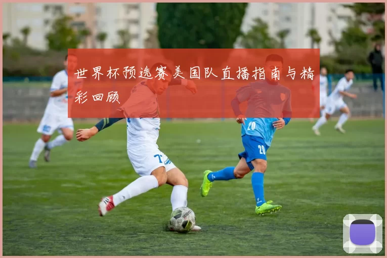 世界杯预选赛美国队直播指南与精彩回顾