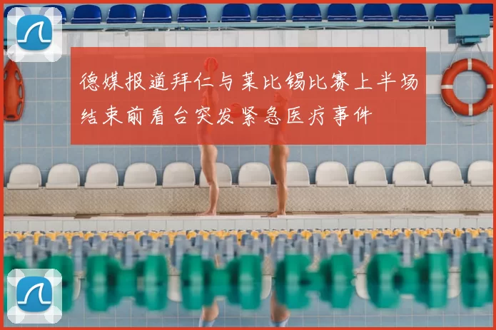 德媒报道拜仁与莱比锡比赛上半场结束前看台突发紧急医疗事件
